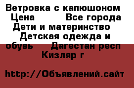  Ветровка с капюшоном › Цена ­ 600 - Все города Дети и материнство » Детская одежда и обувь   . Дагестан респ.,Кизляр г.